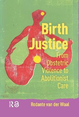 Birth Justice: From Obstetric Violence to Abolitionist Care - Rodante Waal - cover