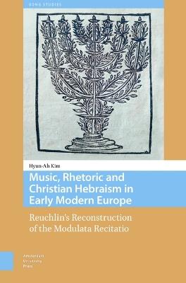 Music, Rhetoric and Christian Hebraism in Early Modern Europe: Reuchlin’s Reconstruction of the Modulata Recitatio - Hyun-Ah Kim - cover