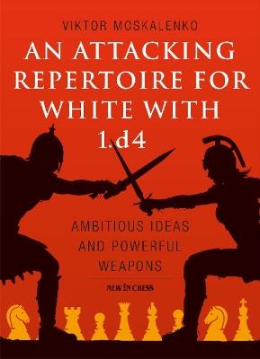 An Attacking Repertoire for White with 1.d4: Ambitious Ideas and Powerful Weapons - Viktor Moskalenko - cover