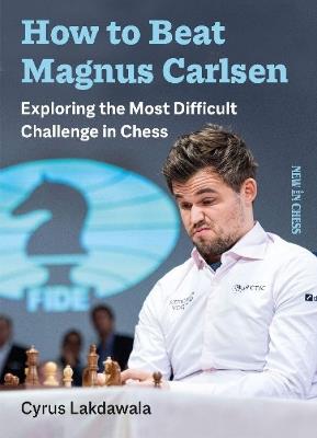 How to Beat Magnus Carlsen: Exploring the Most Difficult Challenge in Chess - Cyrus Lakdawala - cover