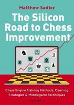 The Silicon Road To Chess Improvement: Chess Engine Training Methods, Opening Strategies & Middlegame Techniques