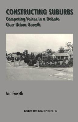 Constructing Suburbs: Competing Voices in a Debate over Urban Growth - Ann Forsyth - cover