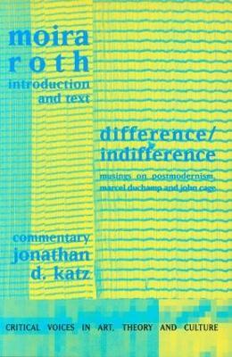 Difference / Indifference: Musings on Postmodernism, Marcel Duchamp and John Cage - Moira Roth,Jonathan D Katz - cover