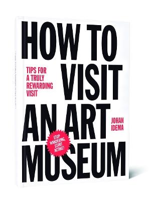 How to Visit an Art Museum: Tips for a Truly Rewarding Visit - Johan Idema - cover