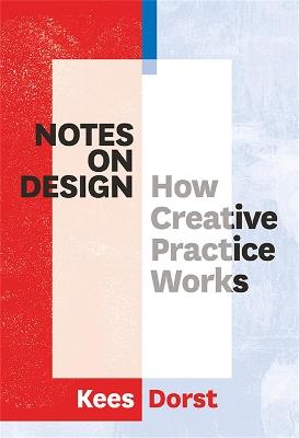 Notes on Design: How Creative Practice Works - Kees Dorst - cover