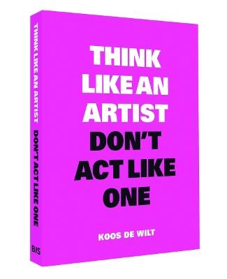 Think Like an Artist, Don’t Act Like One - Koos de Wilt - cover