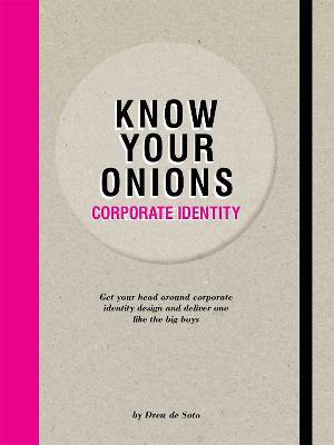 Know Your Onions - Corporate Identity: Get your Head Around Corporate Identity Design and Deliver One Like the Big Boys and Girls - Drew de Soto - cover