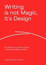 Writing is not Magic, it's Design: The designer’s guide to writing and supercharging creativity
