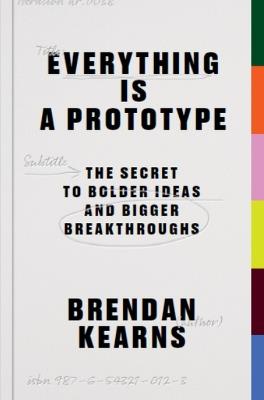 Everything is a Prototype: The Secret to Bold Ideas, Bigger Bets, and Creative Breakthroughs - Brendan Kearns - cover