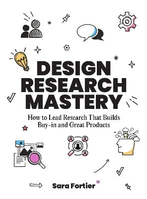 Design Research Mastery: How To Lead Research That Builds Buy-in and Great Products - Sara Fortier - cover