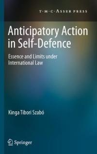 Anticipatory Action in Self-Defence: Essence and Limits under International Law - Kinga Tibori Szabó - cover