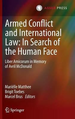 Armed Conflict and International Law: In Search of the Human Face: Liber Amicorum in Memory of Avril McDonald - cover