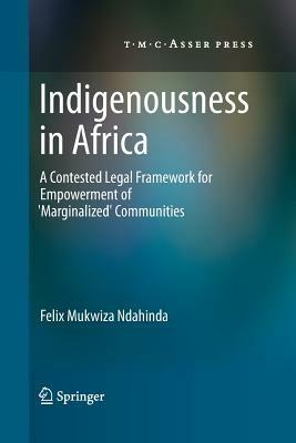 Indigenousness in Africa: A Contested Legal Framework for Empowerment of 'Marginalized' Communities - Felix Mukwiza Ndahinda - cover
