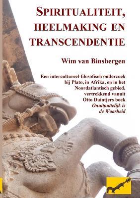Spiritualiteit, heelmaking en transcendentie: Een intercultureel-filosofisch onderzoek bij Plato, in Afrika, en in het Noordatlantisch gebied, vertrekkend vanuit Otto Duintjers boek 'Onuitputtelijk is de Waarheid' - Wim Van Binsbergen - cover