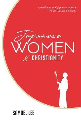 Japanese Women and Christianity: Contributions of Japanese Women to the Church and Society - Samuel Lee - cover