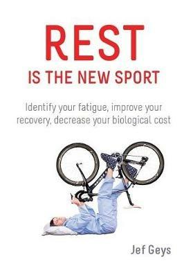 Rest is the New Sport: Identify your fatigue, improve your recovery, decrease your biological cost - Jef Geys - cover