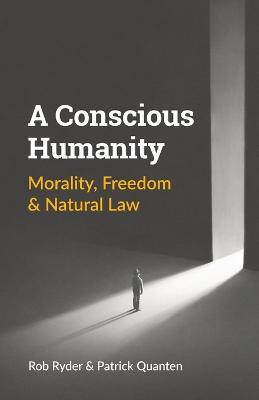 A Conscious Humanity: Morality, Freedom & Natural Law - Rob Ryder,Patrick Quanten - cover