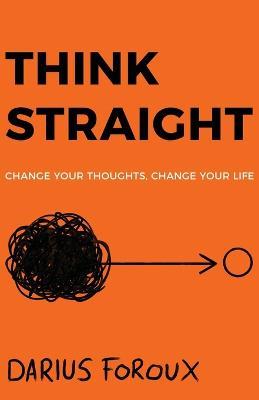 Think Straight: Change Your Thoughts, Change Your Life - Darius Foroux - cover
