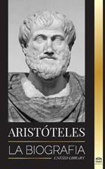Aristoteles: La biografia - Sabiduria antigua, historia y legado