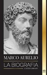 Marcus Aurelio: La biografia - La vida de un emperador romano estoico