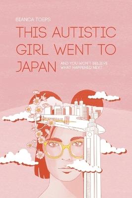 This autistic girl went to Japan: And you won't believe what happened next - Bianca Toeps - cover