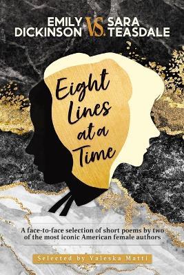 EMILY DICKINSON VS. SARA TEASDALE - Eight Lines at a Time: A face-to-face selection of short poems by two of the most iconic American female authors - cover