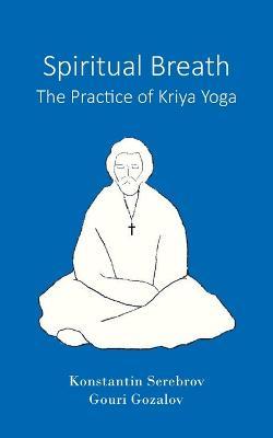 Spiritual Breath. The Practice of Kriya Yoga - Konstantin Serebrov,Gouri Gozalov - cover
