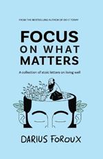 Focus on What Matters: A Collection of Stoic Letters on Living Well