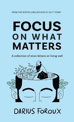 Focus on What Matters: A Collection of Stoic Letters on Living Well - Darius Foroux - cover