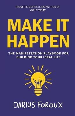 Make It Happen: The Manifestation Playbook for Building Your Ideal Life - Darius Foroux - cover