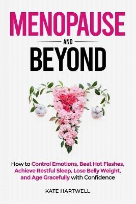 Menopause and Beyond: How to?? Control Emotions, Beat Hot Flashes, Achieve Restful Sleep, Lose Belly Weight, and Age Gracefully with Confidence - Kate Hartwell - cover
