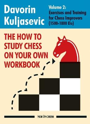 The How to Study Chess on Your Own Workbook Volume 2: Exercises and Training for Chess Improvers (1500-1800 Elo) - Davorin Kuljasevic - cover