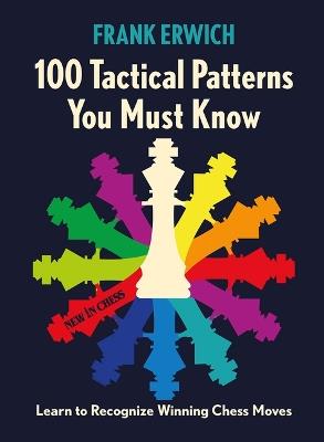 100 Tactical Patterns You Must Know: Learn to Recognize Winning Chess Moves - Frank Erwich - cover