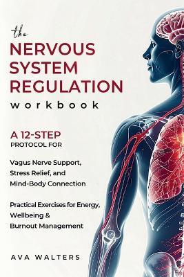 The Nervous System Regulation Workbook: A Simple, 12-Step Protocol for Vagus Nerve Support, Stress Relief, and Mind-Body Connection - Practical Exercises for Energy, Wellbeing & Burnout Management - Ava Walters - cover