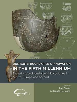 Contacts, Boundaries and Innovation in the Fifth Millennium: Exploring Developed Neolithic Societies in Central Europe and Beyond - cover