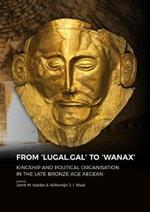 From 'LUGAL.GAL' TO 'Wanax': Kingship and Political Organisation in the Late Bronze Age Aegean
