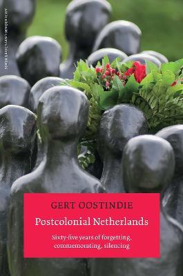 Postcolonial Netherlands: Sixty-five Years of Forgetting, Commemorating, Silencing - Gert Oostindie - cover