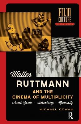 Walter Ruttmann and the Cinema of Multiplicity: Avant-Garde Film - Advertising - Modernity - Michael Cowan - cover