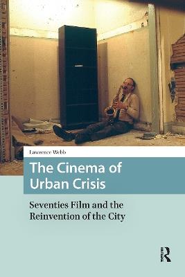 The Cinema of Urban Crisis: Seventies Film and the Reinvention of the City - Lawrence Webb - cover