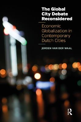 The Global City Debate Reconsidered: Economic Globalization in Contemporary Dutch Cities - Jeroen van der Waal - cover