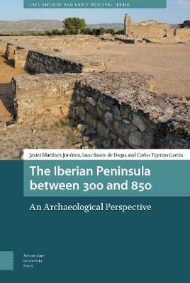 The Iberian Peninsula between 300 and 850: An Archaeological Perspective - Martínez Jiménez,Isaac Sastre de Diego,Carlos Tejerizo - cover