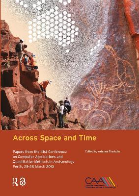 Across Space and Time: Papers from the 41st Conference on Computer Applications and Quantitative Methods in Archaeology, Perth, 25-28 March 2013 - cover