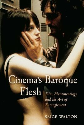 Cinema's Baroque Flesh: Film, Phenomenology and the Art of Entanglement - Saige Walton - cover