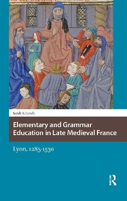 Elementary and Grammar Education in Late Medieval France: Lyon, 1285-1530 - Sarah Lynch - cover