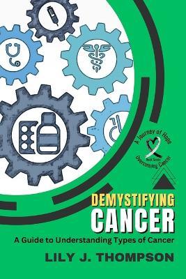 Demystifying Cancer-A Guide to Understanding Types of Cancer: Symptoms, Treatments, and Personal Experiences from Survivors and Families - Lily J Thompson - cover