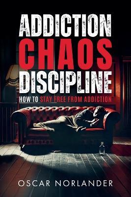 Addiction, Chaos, Discipline: How to Stay Free from Addiction - Oscar Norlander - cover