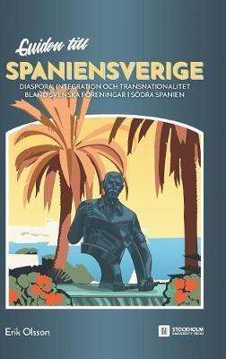 Guiden till Spaniensverige: Diaspora, integration och transnationalitet bland svenska föreningar i södra Spanien - Erik Olsson - cover