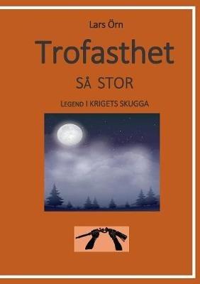 Trofasthet så stor: Legend i krigets skugga - Lars Örn - cover