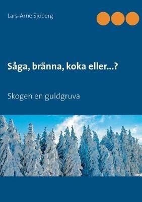 Saga, branna, koka eller...?: Skogen en guldgruva - Lars-Arne Sjoeberg - cover