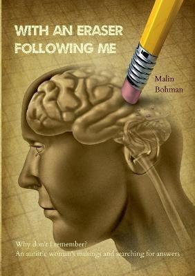 With an eraser following me: Why don't I remember? An autistic woman's musings and searching for answers - Malin Bohman - cover
